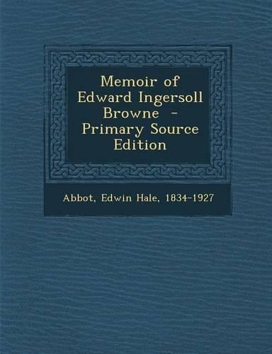 Memoir of Edward Ingersoll Browne - Primary Source Edition