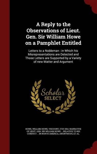 A Reply to the Observations of Lieut. Gen. Sir William Howe on a Pamphlet Entitled: Letters to a Nobleman: in Which his Misrepresentations are Detected and Those Letters are Supported by a Variety of new Matter and Argument(English)