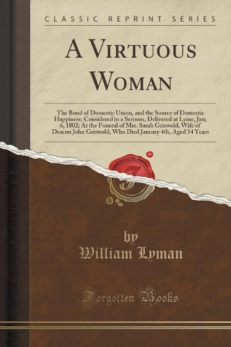 A Virtuous Woman: The Bond of Domestic Union, and the Source of Domestic Happiness; Considered in a Sermon, Delivered at Lyme, Jan; 6, 1802; At the Funeral of Mrs. Sa