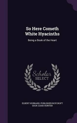 So Here Cometh White Hyacinths: Being a Book of the Heart