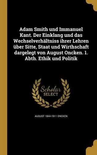 Adam Smith und Immanuel Kant. Der Einklang und das Wechselverhältniss ihrer Lehren über Sitte, Staat und Wirthschaft dargelegt von August Oncken. 1. Abth. Ethik und Politik