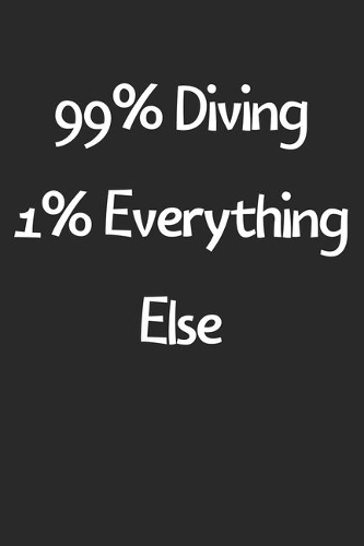 99% Diving 1% Everything Else: Lined Journal, 120 Pages, 6 x 9, Funny Diving Gift Idea, Black Matte Finish (99% Diving 1% Everything Else Journal)