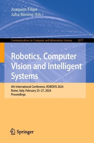 Robotics, Computer Vision and Intelligent Systems: 4th International Conference, ROBOVIS 2024, Rome, Italy, February 25–27, 2024, Proceedings(2077 Communications in Computer and Information Science)