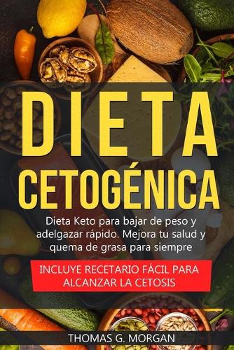 Dieta Cetogénica - Dieta Keto para bajar de peso y adelgazar rápido - Mejora tu salud y quema de grasa para siempre ( Incluye recetario fácil para alcanzar la cetosis )