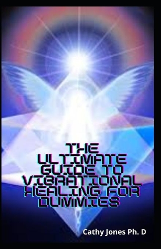 The Ultimate Guide To Vibrational Healing For Dummies: The Guide To Use Aromatic Oil And Crafting Remedies For Body, Mind And Soul