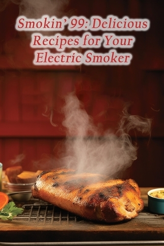 Smokin' 99: Delicious Recipes for Your Electric Smoker