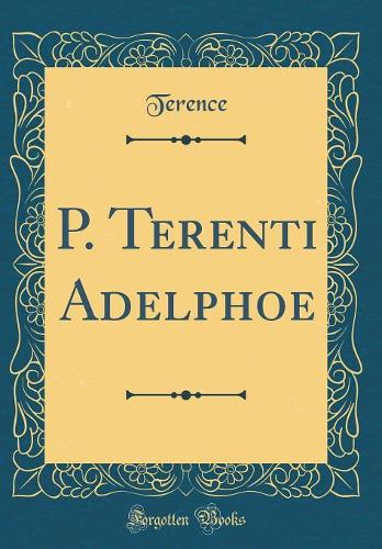 P. Terenti Adelphoe (Classic Reprint)