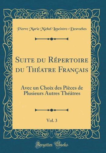 Suite du Répertoire du Théatre Français, Vol. 3: Avec un Choix des Pièces de Plusieurs Autres Théâtres (Classic Reprint)