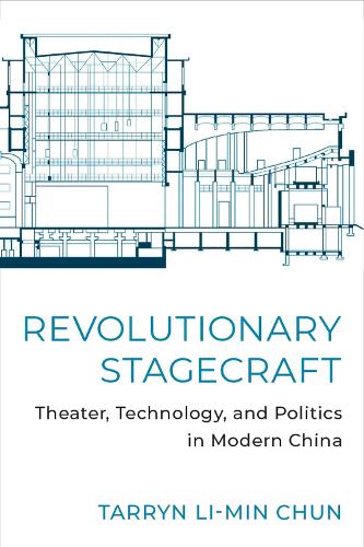 Revolutionary Stagecraft: Theater, Technology, and Politics in Modern China
