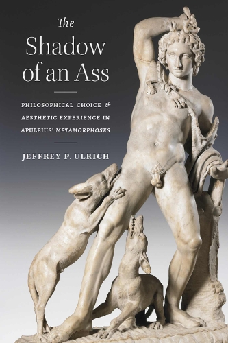 The Shadow of an Ass: Philosophical Choice and Aesthetic Experience in Apuleius' Metamorphoses