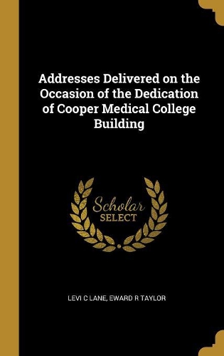 Addresses Delivered on the Occasion of the Dedication of Cooper Medical College Building