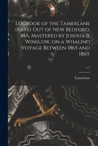 Logbook of the Tamerlane (Bark) out of New Bedford, MA, Mastered by Joshua B. Winslow, on a Whaling Voyage Between 1865 and 1869.; v.1