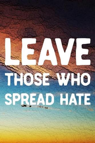 Leave Those Who Spread Hate: Daily Success, Motivation and Everyday Inspiration For Your Best Year Ever, 365 days to more Happiness Motivational Year Long Journal / Daily Notebo