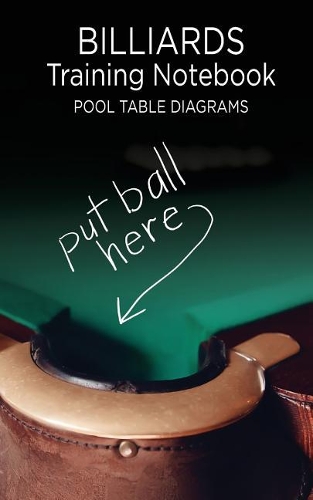 Billiards Training Notebook Pool Table Diagrams: Put Ball Here. Notebook of Pool Table Diagrams for practice and drills
