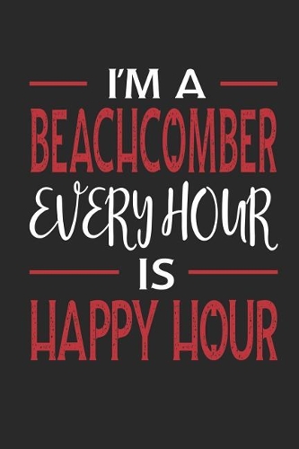 I'm a Beachcomber Every Hour Is Happy Hour: Funny Blank Lined Journal Notebook, 120 Pages, Soft Matte Cover, 6 X 9