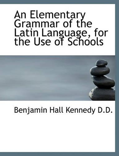 An Elementary Grammar of the Latin Language, for the Use of Schools: (English)