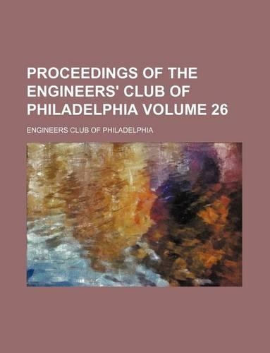 Proceedings of the Engineers' Club of Philadelphia Volume 26: (English)