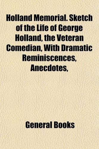 Holland Memorial. Sketch of the Life of George Holland, the Veteran Comedian, with Dramatic Reminiscences, Anecdotes,