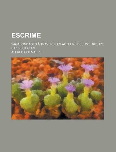 Escrime; Vagabondages a Travers Les Auteurs Des 15e, 16e, 17e Et 18e Siecles: (English)