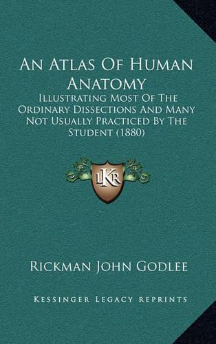 An Atlas of Human Anatomy: Illustrating Most of the Ordinary Dissections and Many Not Usually Practiced by the Student (1880)