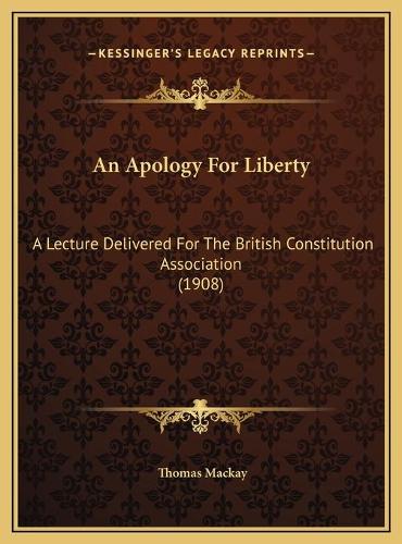 An Apology For Liberty: A Lecture Delivered For The British Constitution Association (1908)