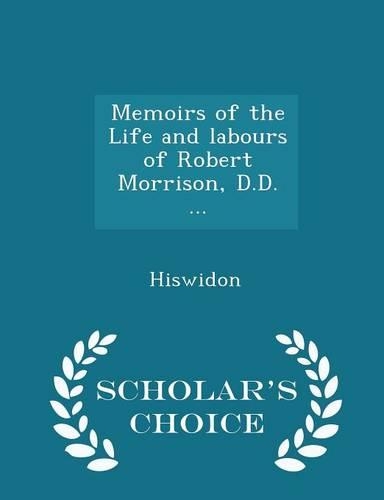 Memoirs of the Life and Labours of Robert Morrison, D.D. ... - Scholar's Choice Edition: (English)