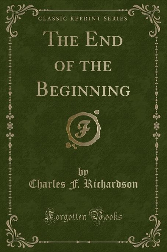 The End of the Beginning (Classic Reprint)