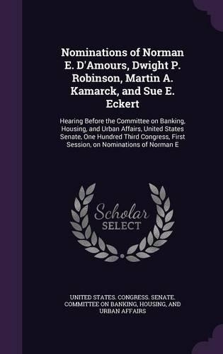 Nominations of Norman E. D'Amours, Dwight P. Robinson, Martin A. Kamarck, and Sue E. Eckert: Hearing Before the Committee on Banking, Housing, and Urban Affairs, United States Senate, One Hundred Third Congress, First Session, on Nominations(English)