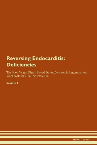 Reversing Endocarditis: Deficiencies The Raw Vegan Plant-Based Detoxification & Regeneration Workbook for Healing Patients. Volume 4