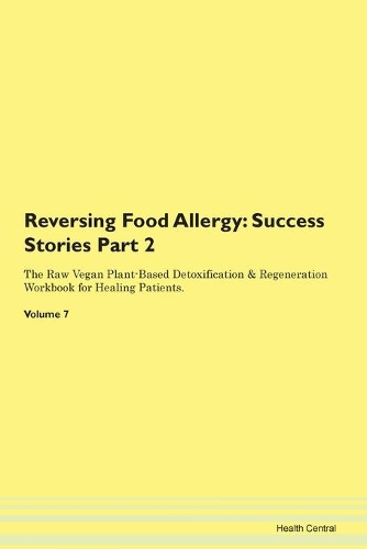 Reversing Food Allergy: Success Stories Part 2 The Raw Vegan Plant-Based Detoxification & Regeneration Workbook for Healing Patients. Volume 7
