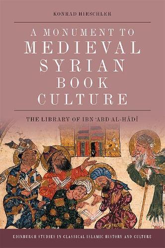A Monument to Medieval Syrian Book Culture: The Library of Ibn ?Abd al-Hadi(Edinburgh Studies in Classical Islamic History and Culture)