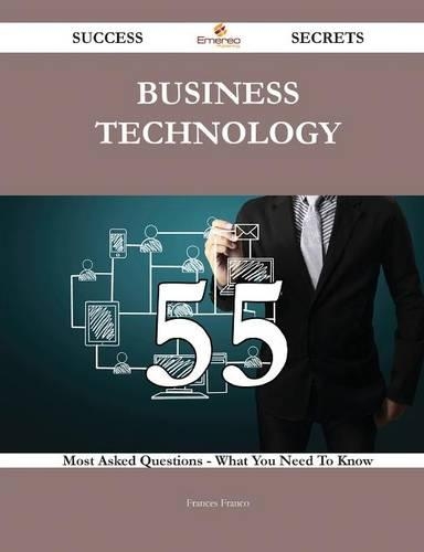 Business Technology 55 Success Secrets - 55 Most Asked Questions On Business Technology - What You Need To Know