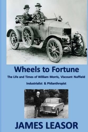 Wheels to Fortune: A brief account of the Life and Times of WILLIAM MORRIS, VISCOUNT NUFFIELD INDUSTRIALIST & PHILANTHROPIST(English)