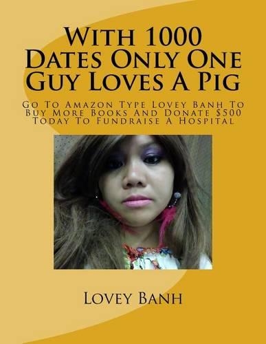 With 1000 Dates Only One Guy Loves a Pig: Go to Amazon Type Lovey Banh to Buy More Books and Donate $500 Today to Fundraise a Hospital(English)