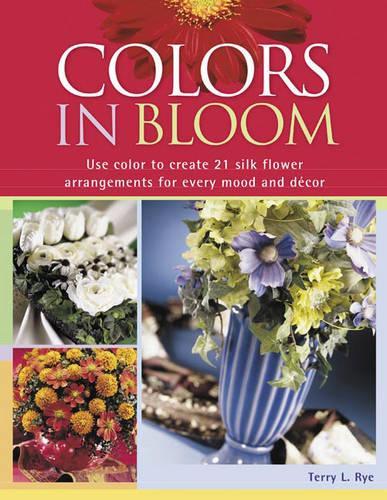 Colors in Bloom: Use Color to Create 24 Silk Flower Arrangements for Every Mood and Decor