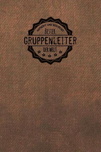 Geprüft und Bestätigt bester Gruppenleiter der Welt: Notizbuch für den Mann, der in der Gruppenleitung arbeitet - Geschenkidee - Geschenke - Geschenk