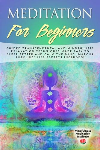 Meditation for Beginners: Guided Transcendental and Mindfulness Relaxation Techniques made easy to Sleep Better and calm the Mind (Marcus Aurelius' Life Secrets included)(5 Guided Meditations and Mindfulness)