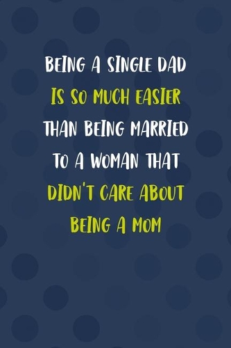Being A Single Dad Is So Much Easier Than Being Married To A Woman That Didn't Care About Being A Mom: All Purpose 6x9 Blank Lined Notebook Journal Way Better Than A Card Trendy Unique Gift Blue Texture Single Dad