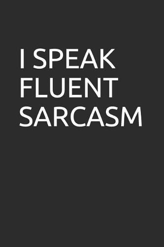 I Speak Fluent Sarcasm: Blank Lined Notebook/Journal Makes the Perfect Gag Gift for Friends, Coworkers and Bosses.