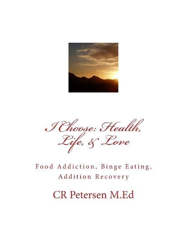 I Choose: Health, Life, & Love: Food Addiction, Binge Eating, Addition Recovery