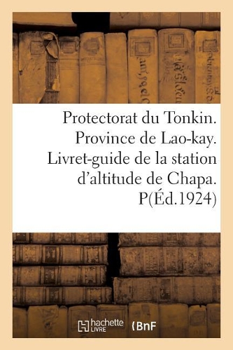 Protectorat Du Tonkin. Province de Lao-Kay. Livret-Guide de la Station d'Altitude de Chapa.