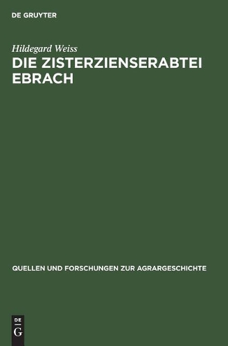 Die Zisterzienserabtei Ebrach: Eine Untersuchung Zur Grundherrschaft, Gerichtsherrschaft Und Dorfgemeinde Im Fränkischen Raum(8 Quellen Und Forschungen Zur Agrargeschichte)
