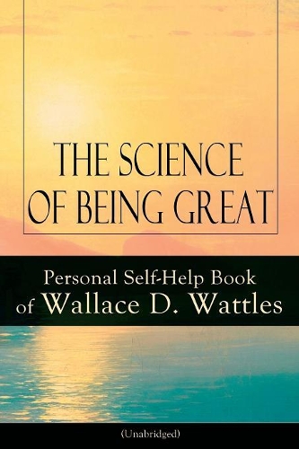 The Science of Being Great: Personal Self-Help Book of Wallace D. Wattles (Unabridged)