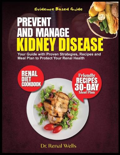 Prevent and Manage Kidney Disease: Your Guide with Proven Strategies, Recipes and Meal Plan to Protect Your Renal Health