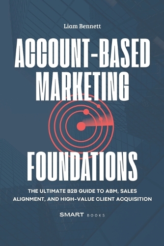 Account-Based Marketing Foundations: The Ultimate B2B Guide to ABM, Sales Alignment, and High-Value Client Acquisition