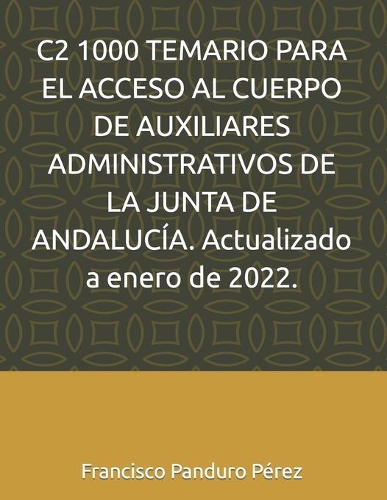 C2 1000 TEMARIO PARA EL ACCESO AL CUERPO DE AUXILIARES ADMINISTRATIVOS DE LA JUNTA DE ANDALUCÍA. Actualizado a enero de 2022.