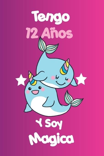 Tengo 12 Años Y Soy Magica: animal Narwhal Cuaderno De Unicornio Diario Regalo De Cumpleaños Niña 12 Años, 120 páginas