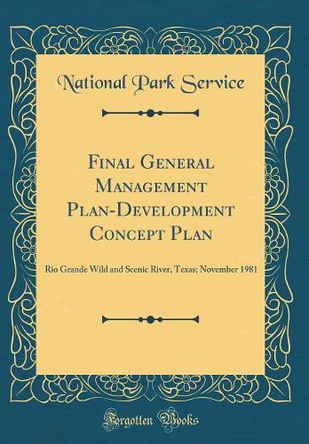 Final General Management Plan-Development Concept Plan: Rio Grande Wild and Scenic River, Texas; November 1981 (Classic Reprint)