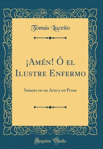 ¡Amén! Ó el Ilustre Enfermo: Sainete en un Acto y en Prosa (Classic Reprint)