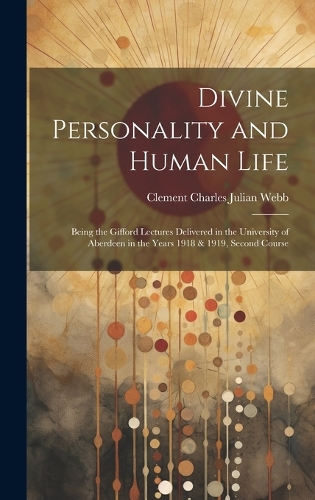 Divine Personality and Human Life; Being the Gifford Lectures Delivered in the University of Aberdeen in the Years 1918 & 1919, Second Course